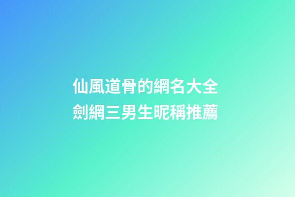 仙風道骨的網名大全 劍網三男生昵稱推薦